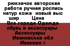 рюкзачок авторская работа ручная роспись натур.кожа  новый выс.31, шир.32, › Цена ­ 11 000 - Все города Одежда, обувь и аксессуары » Аксессуары   . Ивановская обл.,Иваново г.